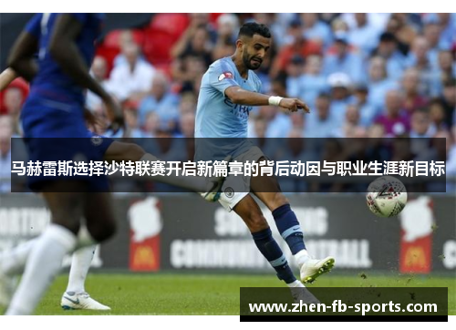 马赫雷斯选择沙特联赛开启新篇章的背后动因与职业生涯新目标