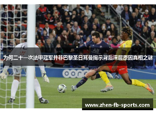 为何二十一次法甲冠军并非巴黎圣日耳曼揭示背后深层原因真相之谜