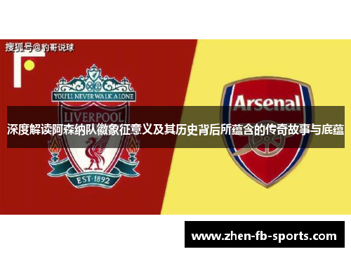 深度解读阿森纳队徽象征意义及其历史背后所蕴含的传奇故事与底蕴