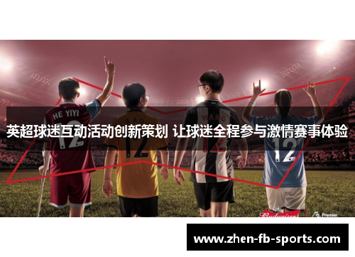 英超球迷互动活动创新策划 让球迷全程参与激情赛事体验