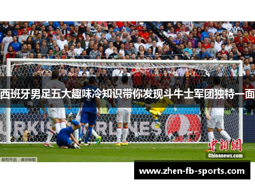 西班牙男足五大趣味冷知识带你发现斗牛士军团独特一面