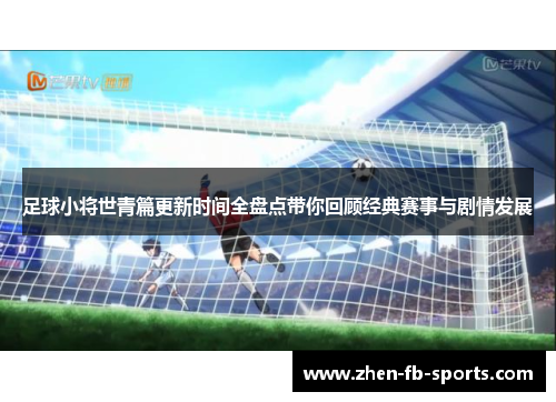 足球小将世青篇更新时间全盘点带你回顾经典赛事与剧情发展