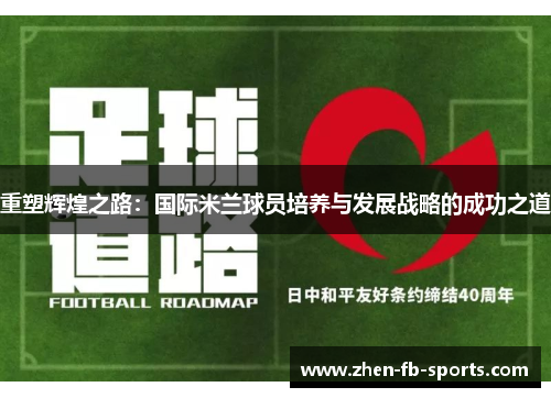 重塑辉煌之路:国际米兰球员培养与发展战略的成功之道 重塑辉煌之路:国际米兰球员培养与发展战略的成功之道