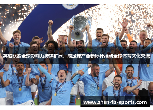 英超联赛全球影响力持续扩展,成足球产业新标杆推动全球体育文化交流 英超联赛全球影响力持续扩展,成足球产业新标杆推动全球体育文化交流