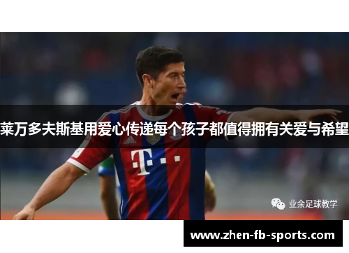 莱万多夫斯基用爱心传递每个孩子都值得拥有关爱与希望 莱万多夫斯基用爱心传递每个孩子都值得拥有关爱与希望