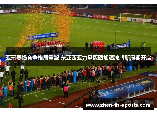 亚冠赛场竞争格局重塑 东亚西亚力量版图加速洗牌新周期开启 亚冠赛场竞争格局重塑 东亚西亚力量版图加速洗牌新周期开启