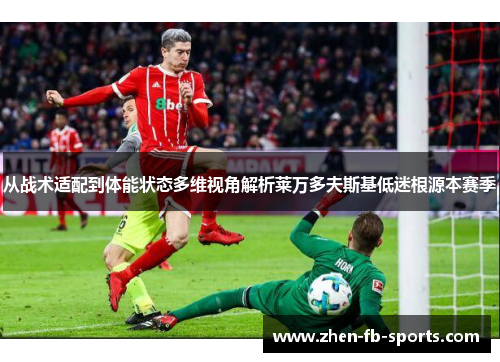 从战术适配到体能状态多维视角解析莱万多夫斯基低迷根源本赛季