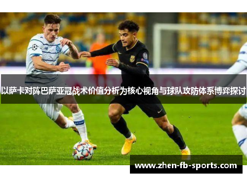 以萨卡对阵巴萨亚冠战术价值分析为核心视角与球队攻防体系博弈探讨 以萨卡对阵巴萨亚冠战术价值分析为核心视角与球队攻防体系博弈探讨