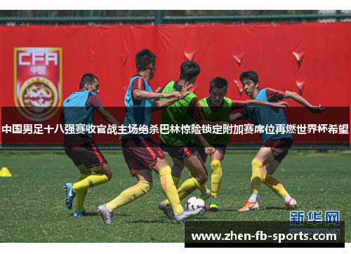 中国男足十八强赛收官战主场绝杀巴林惊险锁定附加赛席位再燃世界杯希望 中国男足十八强赛收官战主场绝杀巴林惊险锁定附加赛席位再燃世界杯希望