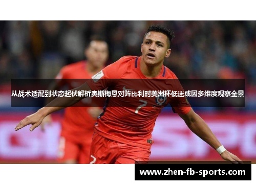 从战术适配到状态起伏解析奥斯梅恩对阵比利时美洲杯低迷成因多维度观察全景 从战术适配到状态起伏解析奥斯梅恩对阵比利时美洲杯低迷成因多维度观察全景