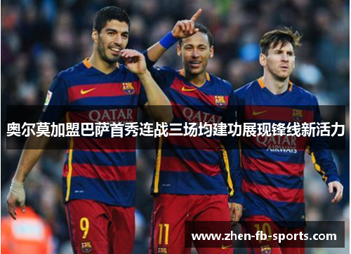 奥尔莫加盟巴萨首秀连战三场均建功展现锋线新活力 奥尔莫加盟巴萨首秀连战三场均建功展现锋线新活力