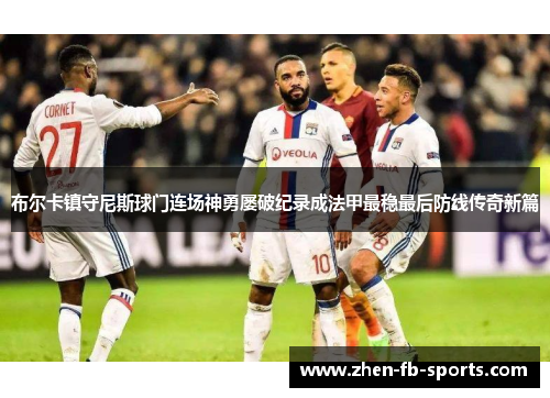 布尔卡镇守尼斯球门连场神勇屡破纪录成法甲最稳最后防线传奇新篇 布尔卡镇守尼斯球门连场神勇屡破纪录成法甲最稳最后防线传奇新篇