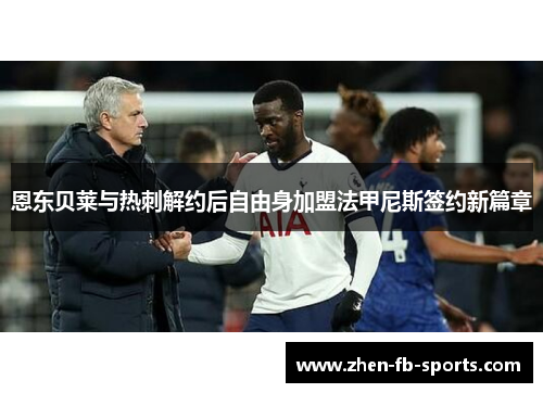 恩东贝莱与热刺解约后自由身加盟法甲尼斯签约新篇章 恩东贝莱与热刺解约后自由身加盟法甲尼斯签约新篇章