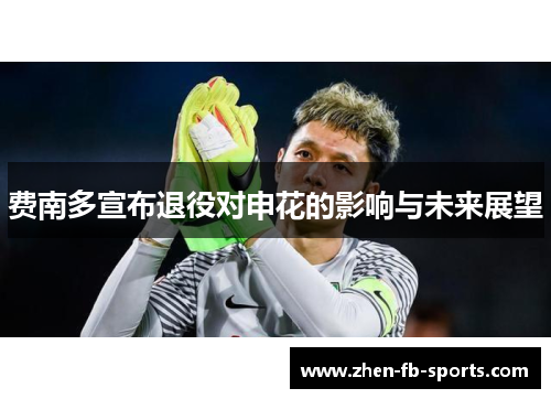 费南多宣布退役对申花的影响与未来展望