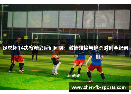 足总杯14决赛精彩瞬间回顾：激情碰撞与绝杀时刻全纪录