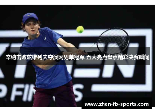 辛纳击败兹维列夫夺澳网男单冠军 五大亮点盘点精彩决赛瞬间