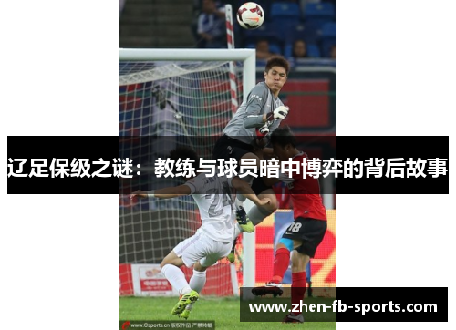 辽足保级之谜：教练与球员暗中博弈的背后故事