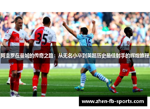 阿圭罗在曼城的传奇之路：从无名小卒到英超历史最佳射手的辉煌旅程