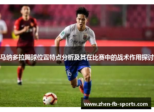 马纳多拉踢球位置特点分析及其在比赛中的战术作用探讨 马纳多拉踢球位置特点分析及其在比赛中的战术作用探讨