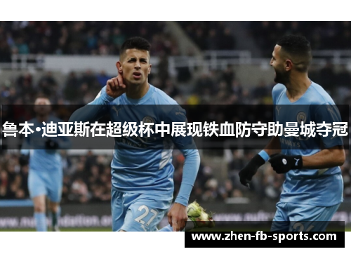 鲁本·迪亚斯在超级杯中展现铁血防守助曼城夺冠