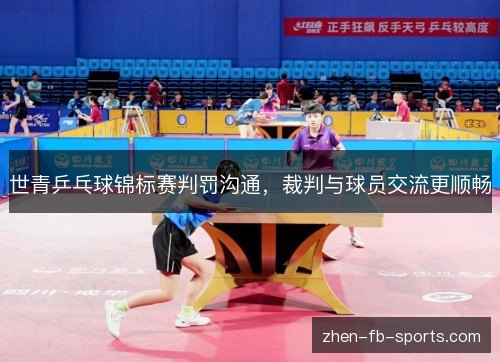 世青乒乓球锦标赛判罚沟通,裁判与球员交流更顺畅 世青乒乓球锦标赛判罚沟通,裁判与球员交流更顺畅