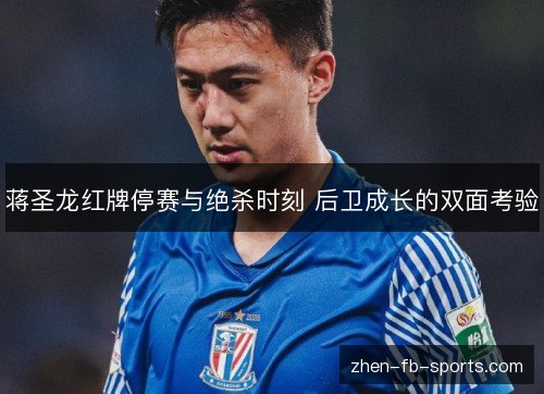 蒋圣龙红牌停赛与绝杀时刻 后卫成长的双面考验 蒋圣龙红牌停赛与绝杀时刻 后卫成长的双面考验